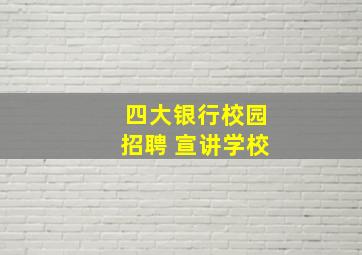 四大银行校园招聘 宣讲学校